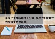 黑龙江大学招聘博士公式（2020年黑龙江大学博士招生简章）